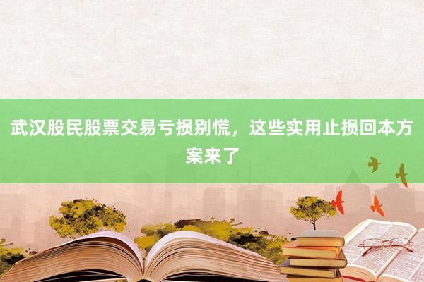 武汉股民股票交易亏损别慌，这些实用止损回本方案来了