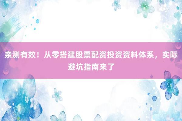亲测有效！从零搭建股票配资投资资料体系，实际避坑指南来了