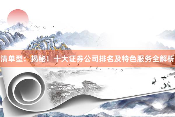 清单型：揭秘！十大证券公司排名及特色服务全解析