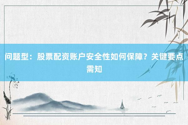 问题型：股票配资账户安全性如何保障？关键要点需知