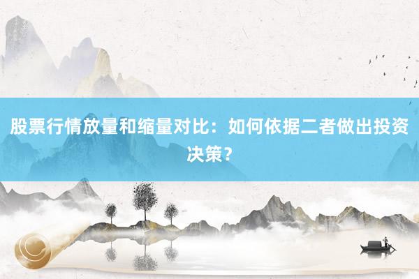 股票行情放量和缩量对比：如何依据二者做出投资决策？