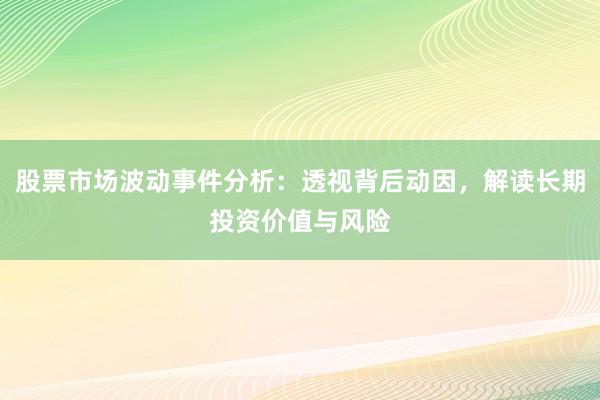 股票市场波动事件分析：透视背后动因，解读长期投资价值与风险