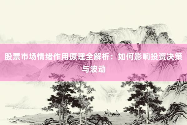 股票市场情绪作用原理全解析：如何影响投资决策与波动