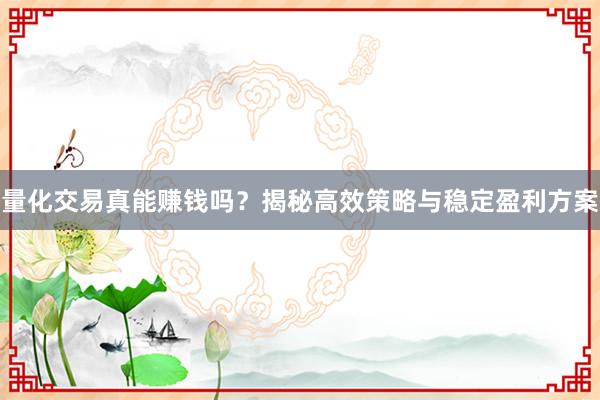 量化交易真能赚钱吗？揭秘高效策略与稳定盈利方案