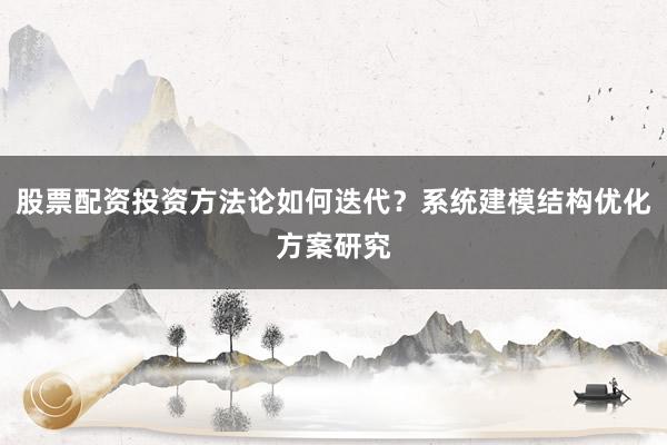股票配资投资方法论如何迭代？系统建模结构优化方案研究