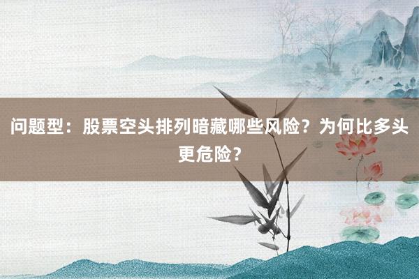 问题型：股票空头排列暗藏哪些风险？为何比多头更危险？