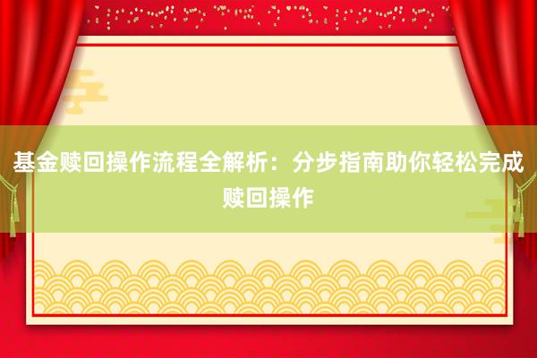 基金赎回操作流程全解析：分步指南助你轻松完成赎回操作