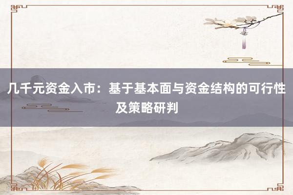 几千元资金入市：基于基本面与资金结构的可行性及策略研判