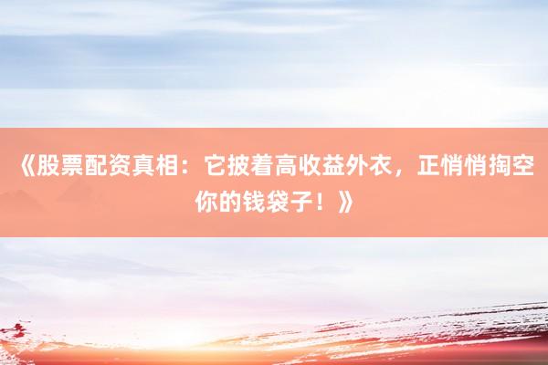 《股票配资真相：它披着高收益外衣，正悄悄掏空你的钱袋子！》